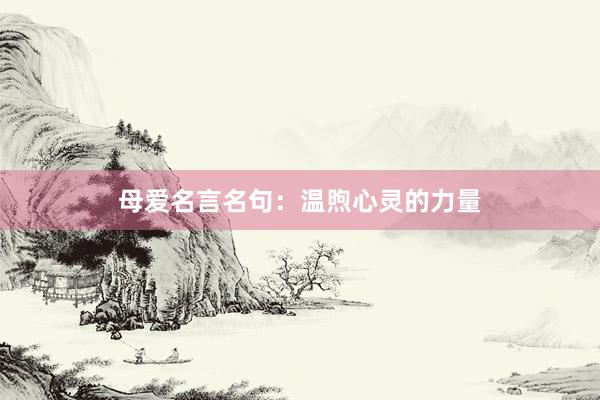 母爱名言名句：温煦心灵的力量