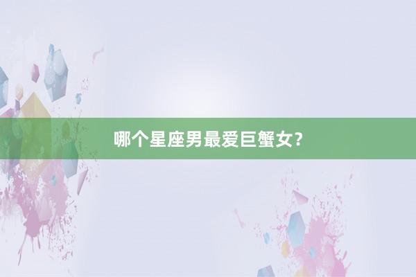 哪个星座男最爱巨蟹女？