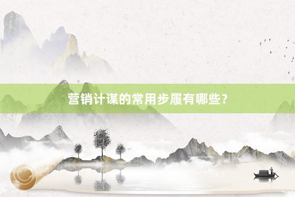 营销计谋的常用步履有哪些？